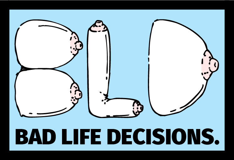 Bad Life Decisions.